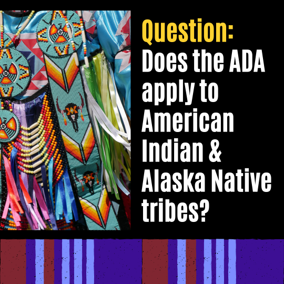 Question: Does the ADA apply to American Indian and Alaska Native Tribes? Image of a colorful beaded dress
										